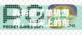 麻将胡了单机游戏，指尖上的东方智慧，一局定胜负的快乐时光