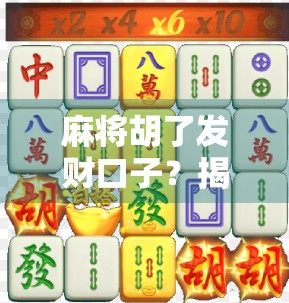 麻将胡了发财口子?揭秘那些年我们被运气骗过的瞬间!