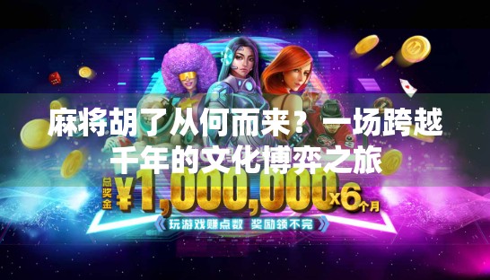 麻将胡了从何而来？一场跨越千年的文化博弈之旅