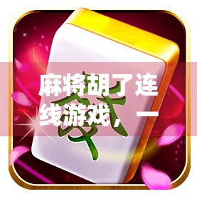 麻将胡了连线游戏，一场跨越年龄与地域的全民娱乐革命