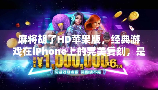 麻将胡了HD苹果版，经典游戏在iPhone上的完美复刻，是情怀还是新玩法？