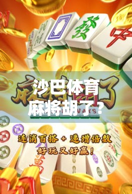 沙巴体育麻将胡了？揭秘线上麻将背后的套路与陷阱！