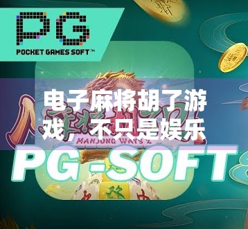 电子麻将胡了游戏,不只是娱乐,更是数字时代的社交新宠!