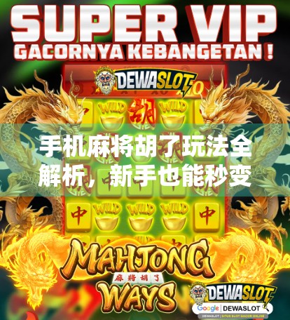 手机麻将胡了玩法全解析，新手也能秒变老手的5大技巧！