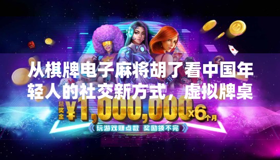 从棋牌电子麻将胡了看中国年轻人的社交新方式,虚拟牌桌上的真实情感连接