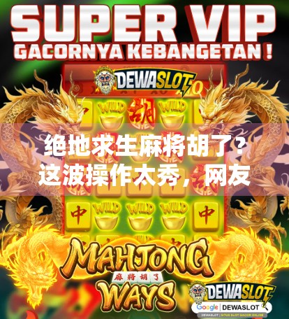 绝地求生麻将胡了？这波操作太秀，网友，游戏界最硬核跨界！