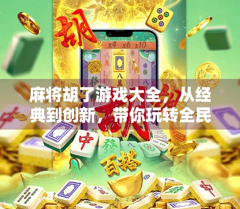 麻将胡了游戏大全，从经典到创新，带你玩转全民最爱的牌桌江湖