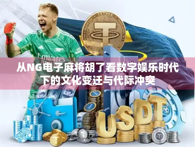 从NG电子麻将胡了看数字娱乐时代下的文化变迁与代际冲突