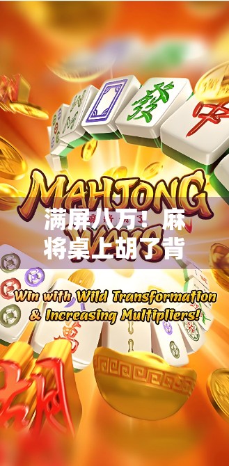 满屏八万！麻将桌上胡了背后的玄机与人性百态