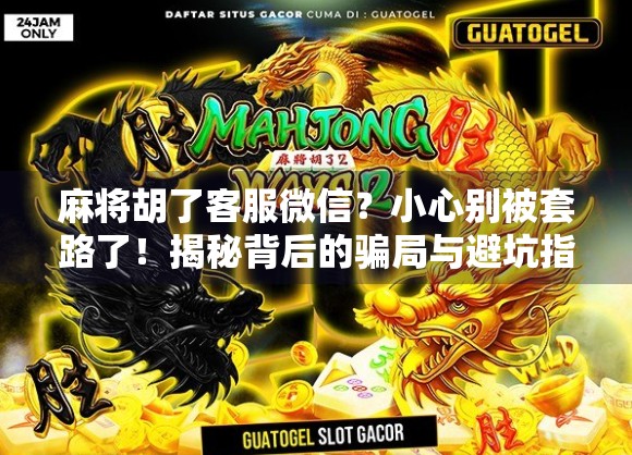 麻将胡了客服微信？小心别被套路了！揭秘背后的骗局与避坑指南