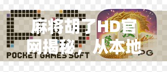 麻将胡了HD官网揭秘,从本地娱乐到全民热潮的逆袭之路