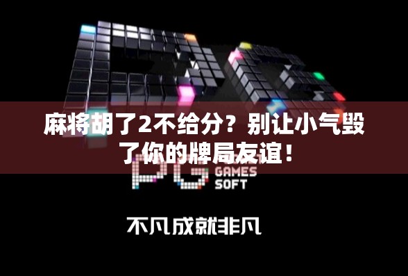 麻将胡了2不给分？别让小气毁了你的牌局友谊！
