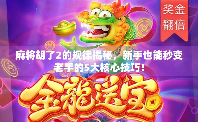 麻将胡了2的规律揭秘，新手也能秒变老手的5大核心技巧！