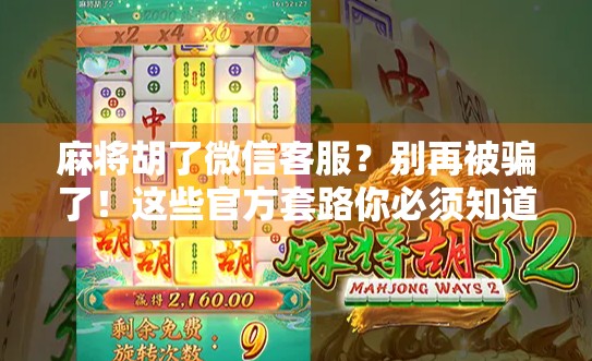 麻将胡了微信客服？别再被骗了！这些官方套路你必须知道！