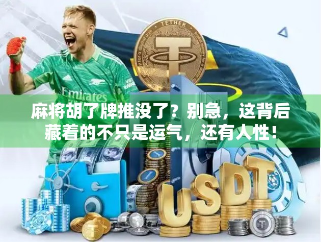 麻将胡了牌推没了？别急，这背后藏着的不只是运气，还有人性！