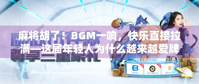 麻将胡了！BGM一响，快乐直接拉满—这届年轻人为什么越来越爱牌桌上的仪式感？