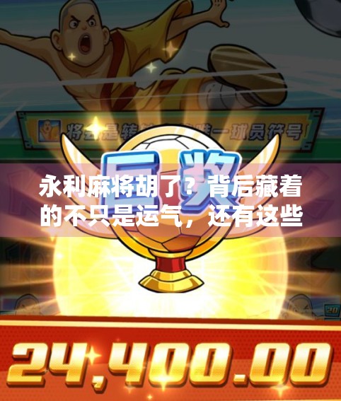 永利麻将胡了？背后藏着的不只是运气，还有这些你不知道的玄机！