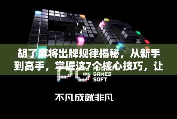 胡了麻将出牌规律揭秘，从新手到高手，掌握这7个核心技巧，让你稳赢不输！