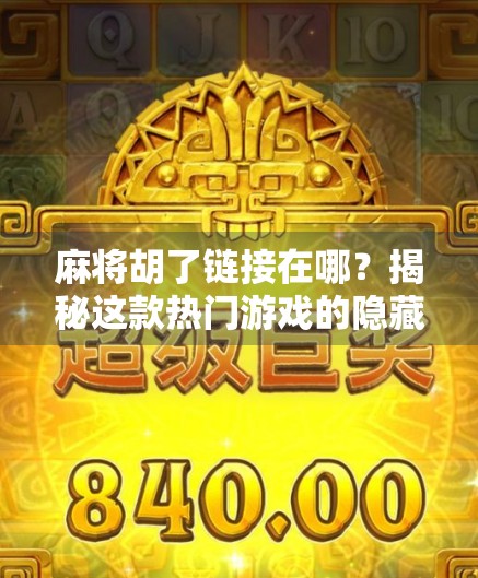 麻将胡了链接在哪？揭秘这款热门游戏的隐藏入口与玩家必知攻略！