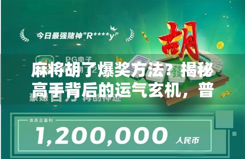 麻将胡了爆奖方法？揭秘高手背后的运气玄机，普通人也能学会的赢牌心法！