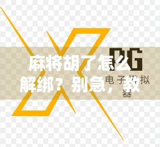 麻将胡了怎么解绑？别急，教你三步搞定账号绑定难题！
