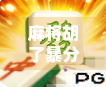 麻将胡了暴分技巧大揭秘！新手也能秒变高手，轻松赢牌不翻车！