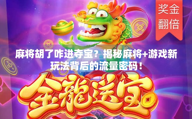 麻将胡了咋进夺宝?揭秘麻将+游戏新玩法背后的流量密码!