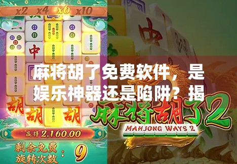 麻将胡了免费软件，是娱乐神器还是陷阱？揭秘背后的真实套路！