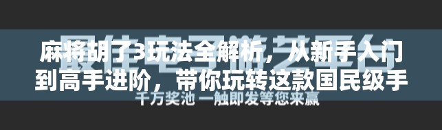 麻将胡了3玩法全解析，从新手入门到高手进阶，带你玩转这款国民级手游！
