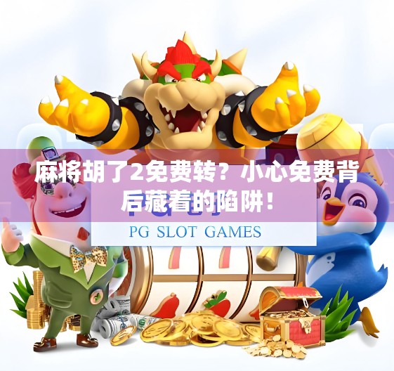 麻将胡了2免费转？小心免费背后藏着的陷阱！