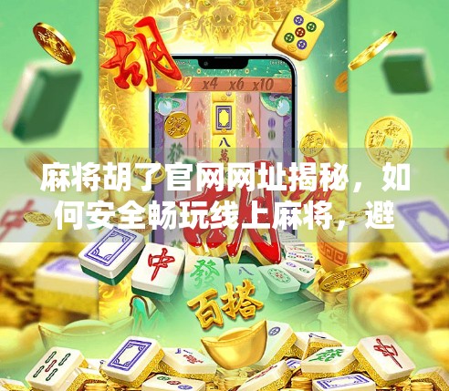 麻将胡了官网网址揭秘,如何安全畅玩线上麻将,避开钓鱼陷阱?