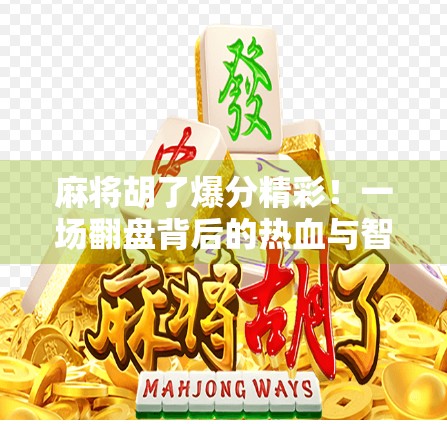 麻将胡了爆分精彩!一场翻盘背后的热血与智慧,你敢信吗?