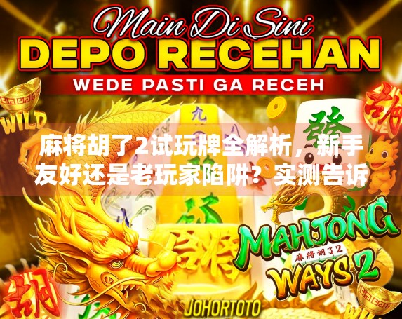 麻将胡了2试玩牌全解析，新手友好还是老玩家陷阱？实测告诉你真相！