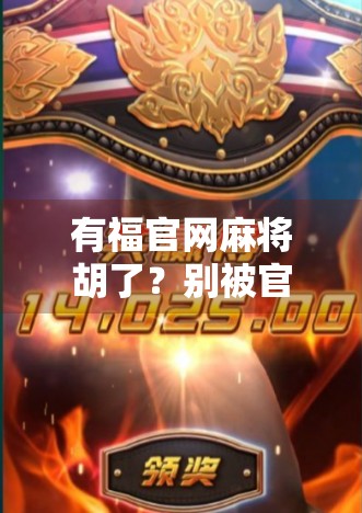 有福官网麻将胡了？别被官方二字骗了！揭秘背后的真实套路