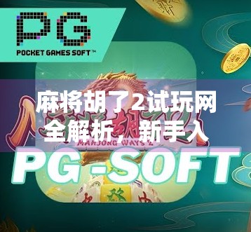 麻将胡了2试玩网全解析，新手入门必看，带你玩转经典国粹！