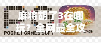麻将胡了3在哪玩？全网最全攻略来了！新手必看，老玩家也收藏！