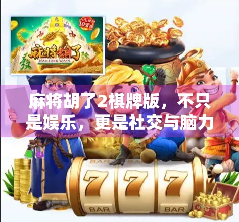 麻将胡了2棋牌版，不只是娱乐，更是社交与脑力的双重盛宴！