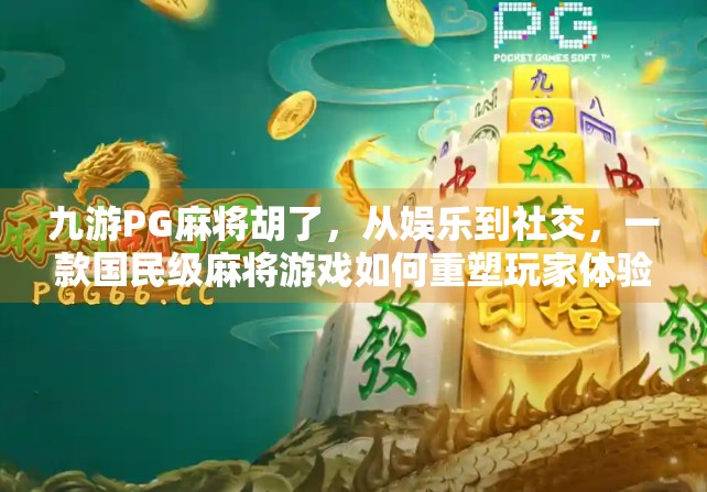 九游PG麻将胡了，从娱乐到社交，一款国民级麻将游戏如何重塑玩家体验？