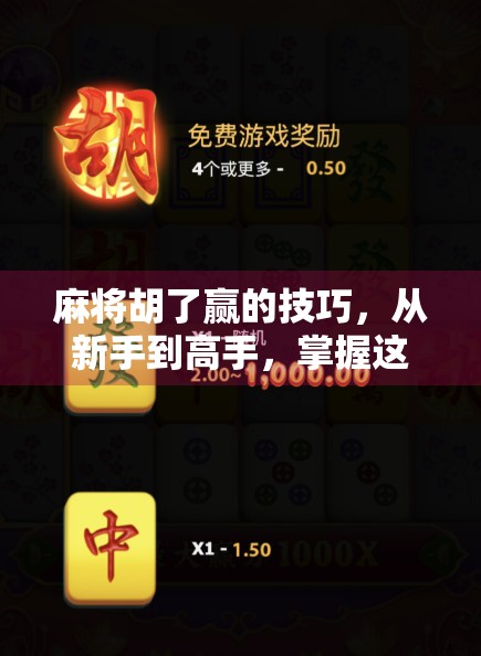 麻将胡了赢的技巧，从新手到高手，掌握这5个核心策略让你稳赢不输！
