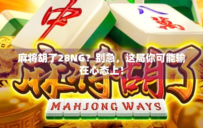 麻将胡了28NG？别急，这局你可能输在心态上！