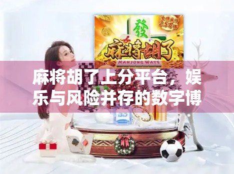 麻将胡了上分平台，娱乐与风险并存的数字博弈新风口？