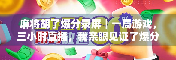 麻将胡了爆分录屏｜一局游戏，三小时直播，我亲眼见证了爆分奇迹！