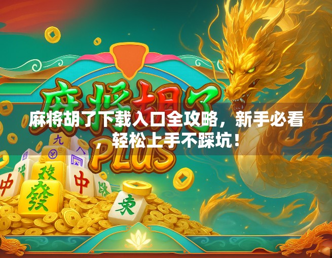 麻将胡了下载入口全攻略，新手必看，轻松上手不踩坑！
