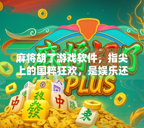 麻将胡了游戏软件，指尖上的国粹狂欢，是娱乐还是沉迷？