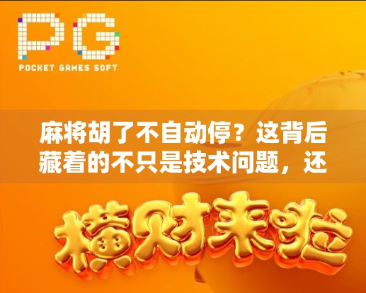 麻将胡了不自动停？这背后藏着的不只是技术问题，还有人性的博弈！