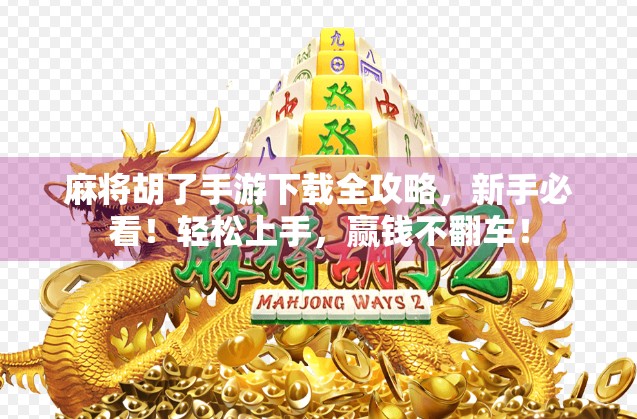 麻将胡了手游下载全攻略，新手必看！轻松上手，赢钱不翻车！