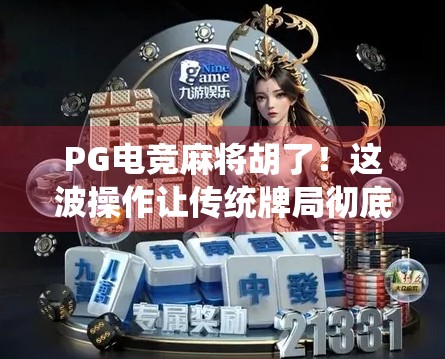 PG电竞麻将胡了！这波操作让传统牌局彻底破防！
