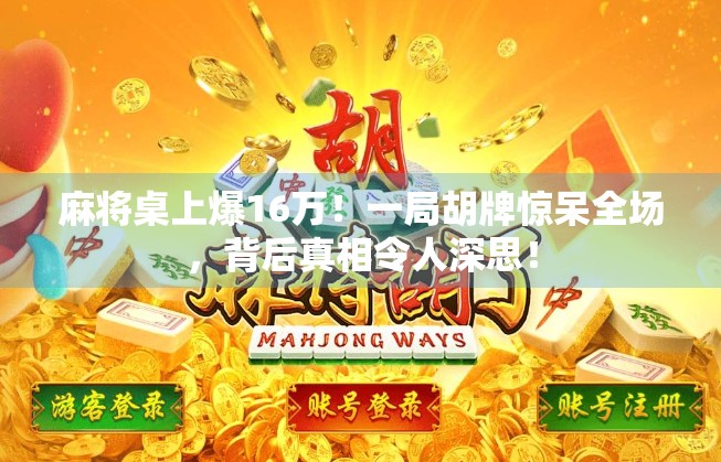 麻将桌上爆16万！一局胡牌惊呆全场，背后真相令人深思！