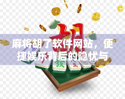 麻将胡了软件网站，便捷娱乐背后的隐忧与理性选择指南