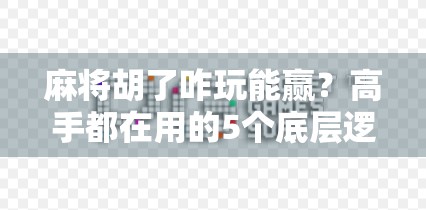 麻将胡了咋玩能赢？高手都在用的5个底层逻辑，新手照着做也能翻盘！